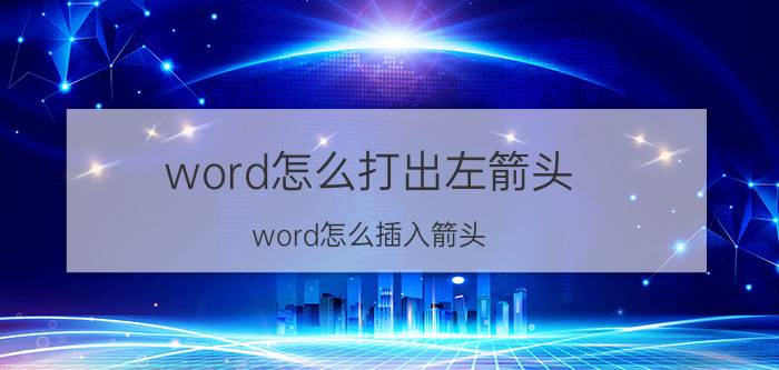 word怎么打出左箭头 word怎么插入箭头，跟着文字走？